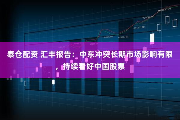 泰仓配资 汇丰报告:中东冲突长期市场影响有限,持续看好中国股票