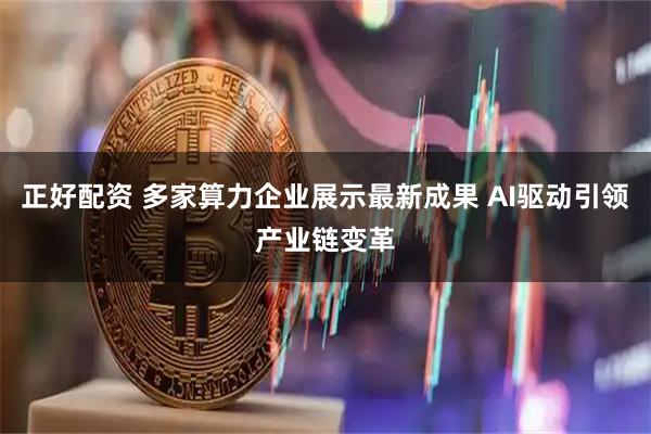 正好配资 多家算力企业展示最新成果 AI驱动引领产业链变革