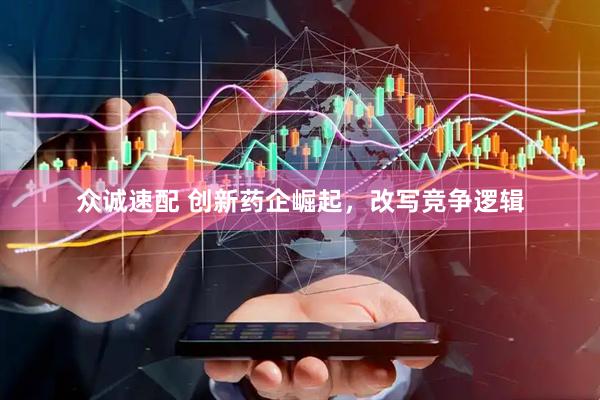 众诚速配 创新药企崛起，改写竞争逻辑